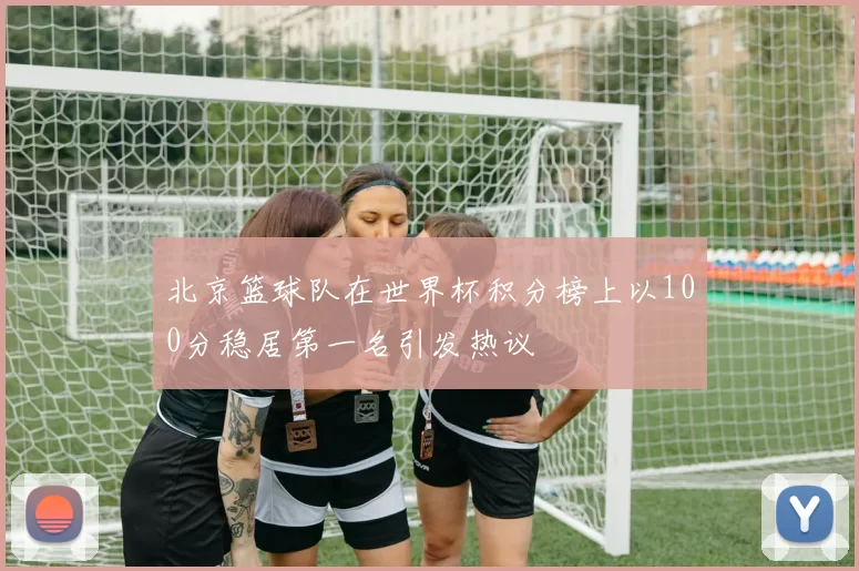 北京篮球队在世界杯积分榜上以100分稳居第一名引发热议