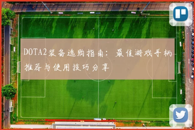 DOTA2装备选购指南：最佳游戏手柄推荐与使用技巧分享