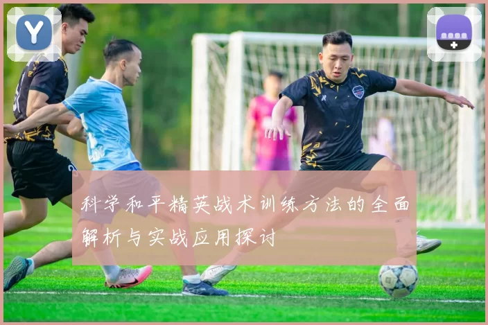 科学和平精英战术训练方法的全面解析与实战应用探讨