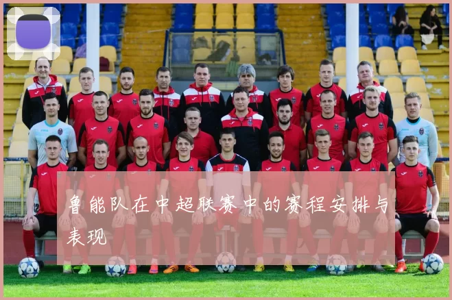 鲁能队在中超联赛中的赛程安排与表现