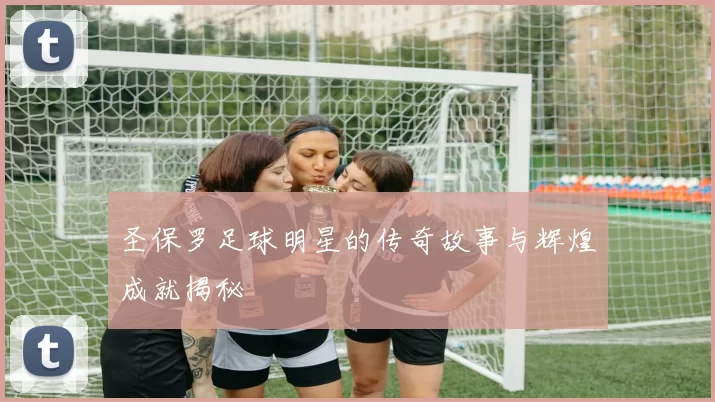 圣保罗足球明星的传奇故事与辉煌成就揭秘